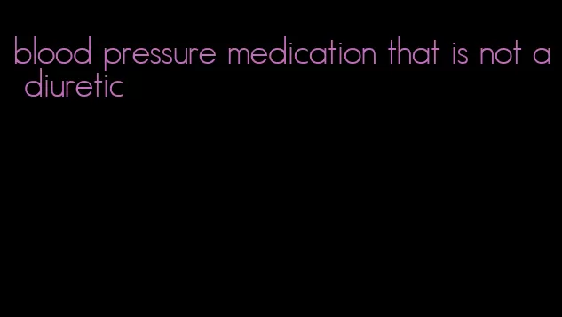 blood pressure medication that is not a diuretic