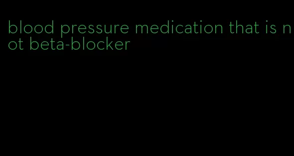 blood pressure medication that is not beta-blocker