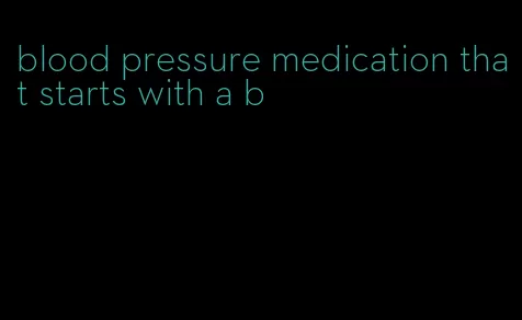 blood pressure medication that starts with a b