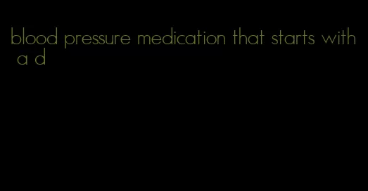 blood pressure medication that starts with a d