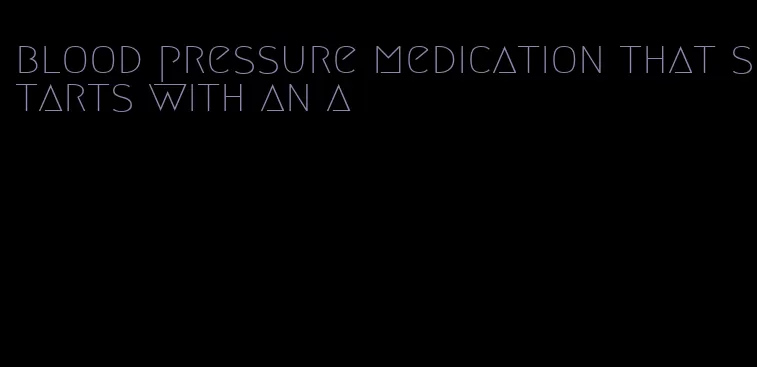 blood pressure medication that starts with an a