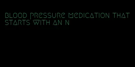 blood pressure medication that starts with an n
