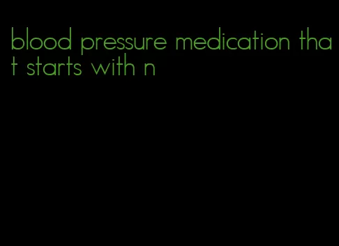 blood pressure medication that starts with n