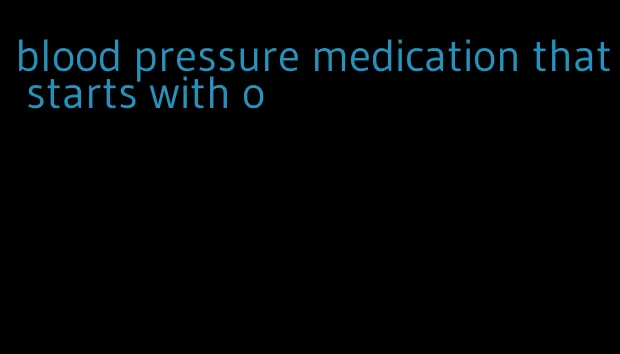 blood pressure medication that starts with o