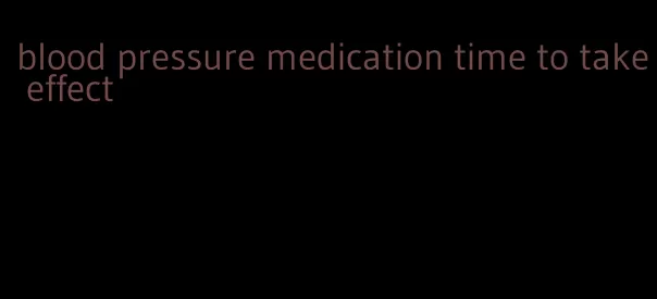 blood pressure medication time to take effect