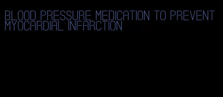 blood pressure medication to prevent myocardial infarction