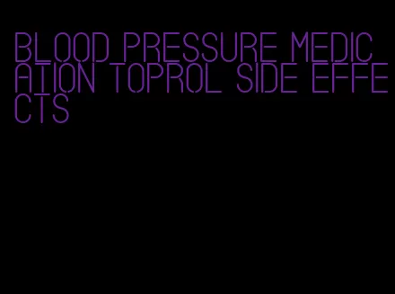 blood pressure medication toprol side effects