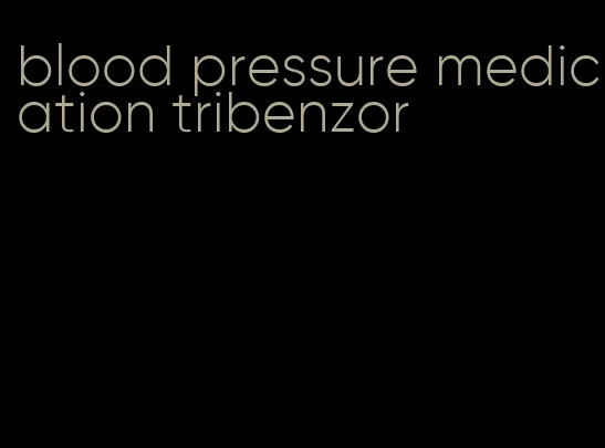 blood pressure medication tribenzor