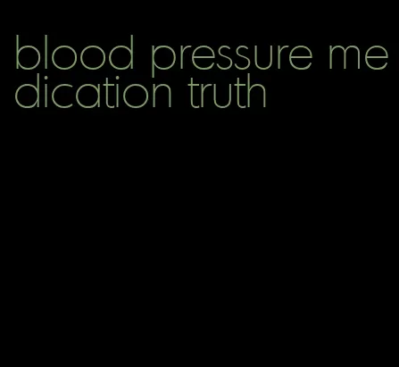 blood pressure medication truth
