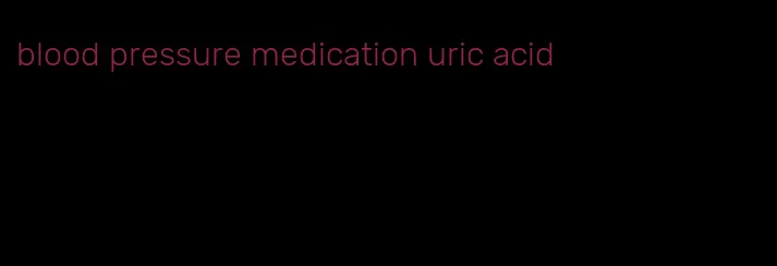blood pressure medication uric acid