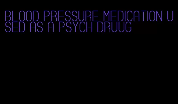blood pressure medication used as a psych druug