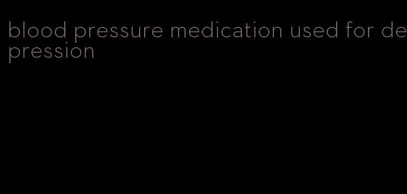blood pressure medication used for depression