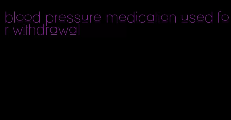 blood pressure medication used for withdrawal