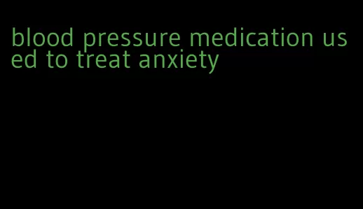 blood pressure medication used to treat anxiety