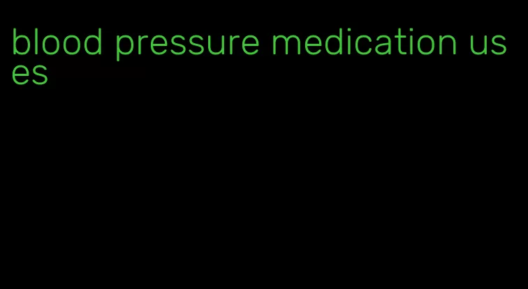 blood pressure medication uses
