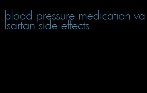 blood pressure medication valsartan side effects