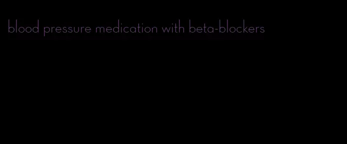 blood pressure medication with beta-blockers