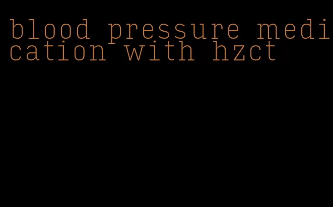 blood pressure medication with hzct