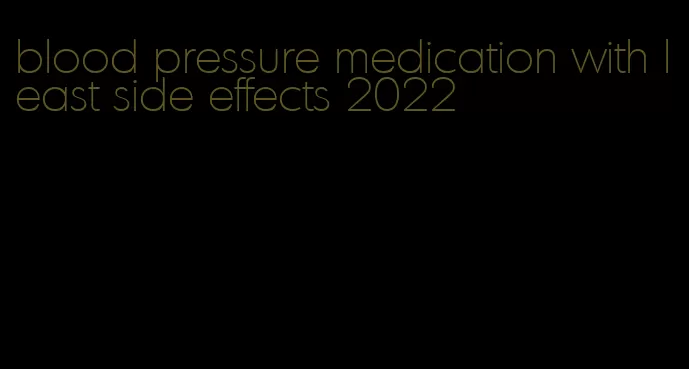 blood pressure medication with least side effects 2022