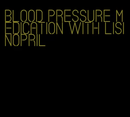 blood pressure medication with lisinopril