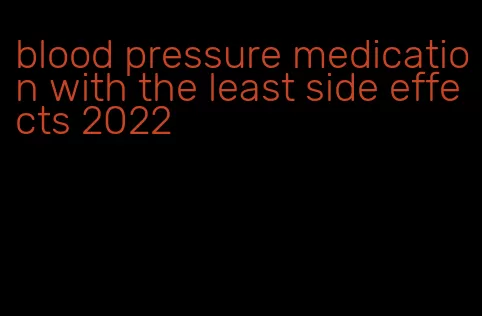 blood pressure medication with the least side effects 2022