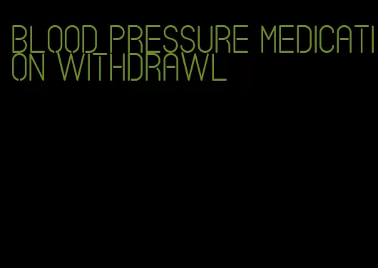 blood pressure medication withdrawl