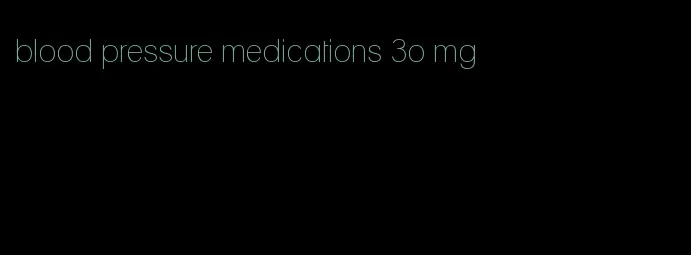 blood pressure medications 3o mg