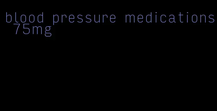 blood pressure medications 75mg