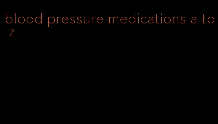 blood pressure medications a to z