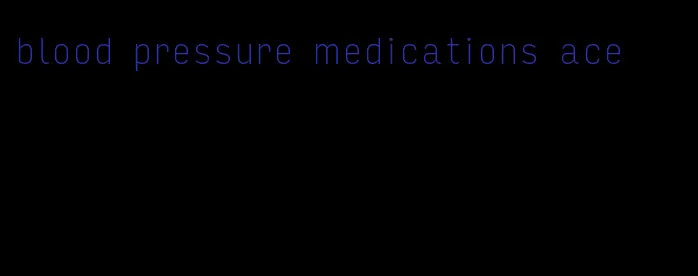 blood pressure medications ace