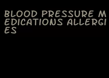 blood pressure medications allergies