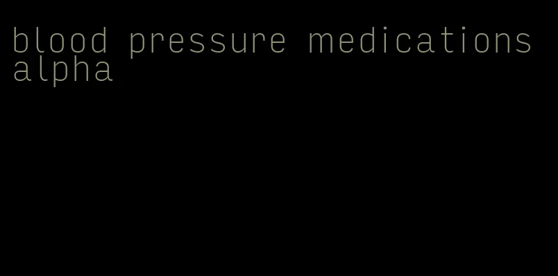 blood pressure medications alpha