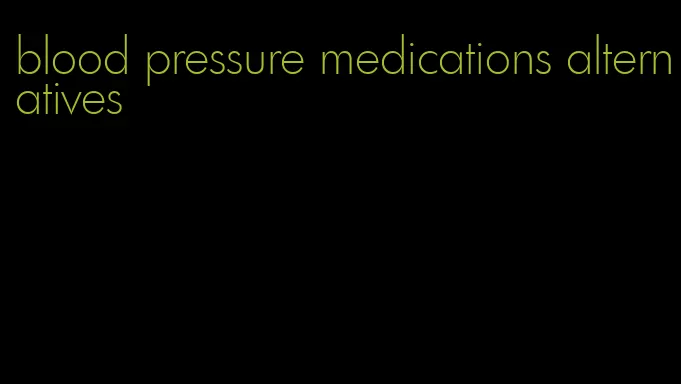 blood pressure medications alternatives