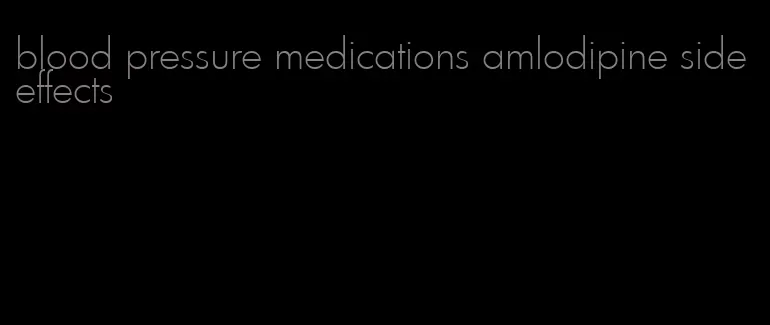 blood pressure medications amlodipine side effects