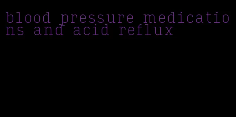 blood pressure medications and acid reflux