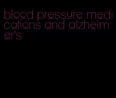 blood pressure medications and alzheimer's