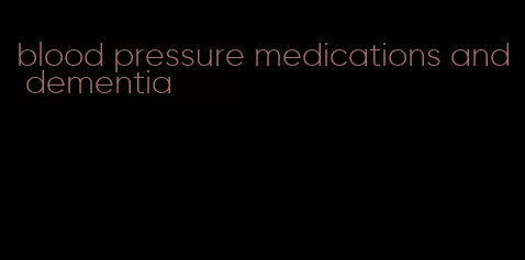 blood pressure medications and dementia