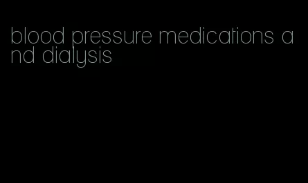 blood pressure medications and dialysis