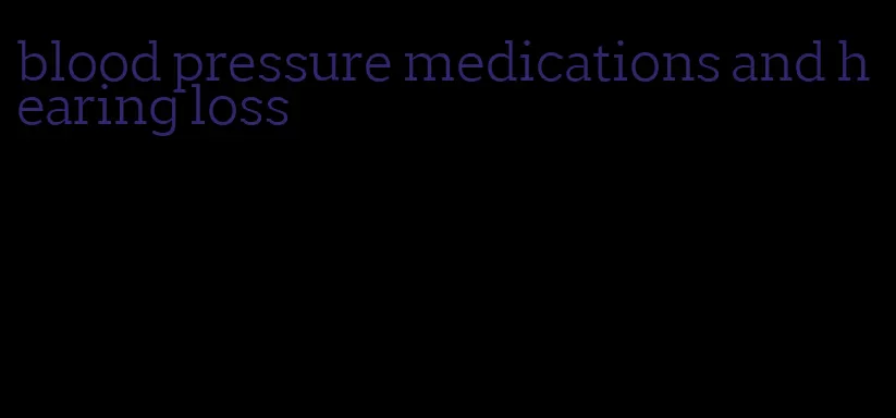 blood pressure medications and hearing loss