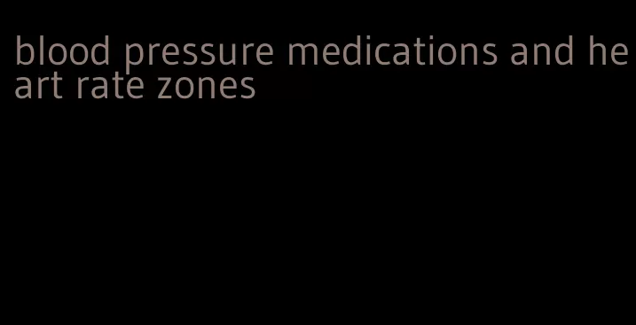 blood pressure medications and heart rate zones