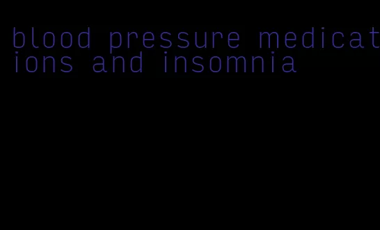 blood pressure medications and insomnia