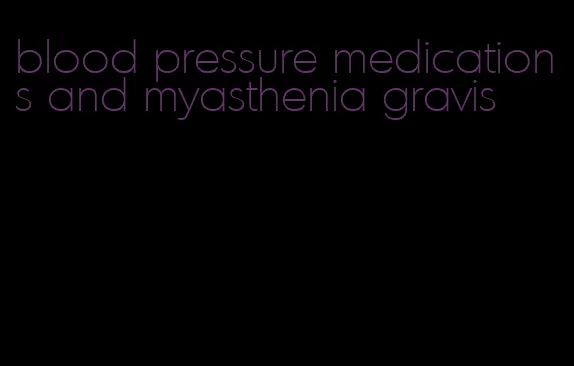 blood pressure medications and myasthenia gravis