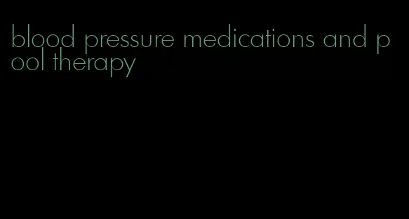 blood pressure medications and pool therapy