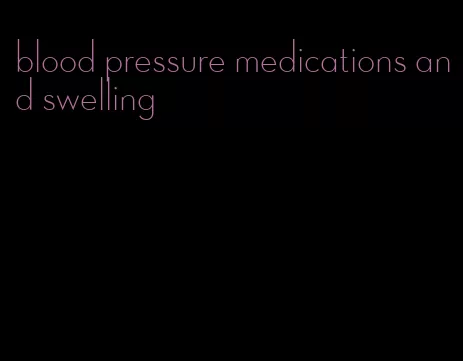 blood pressure medications and swelling