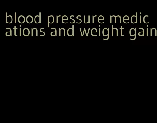 blood pressure medications and weight gain