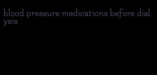 blood pressure medications before dialysis