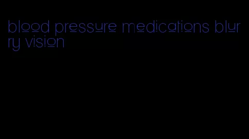 blood pressure medications blurry vision