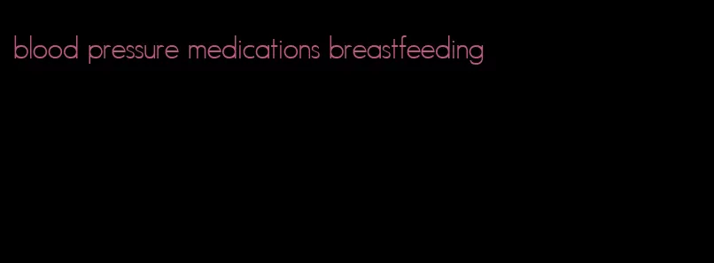 blood pressure medications breastfeeding