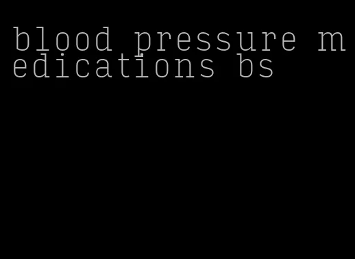 blood pressure medications bs