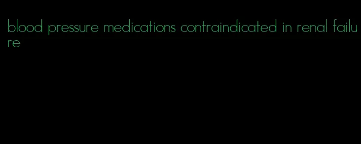 blood pressure medications contraindicated in renal failure